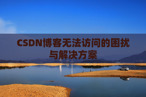 CSDN博客无法访问的困扰与解决方案